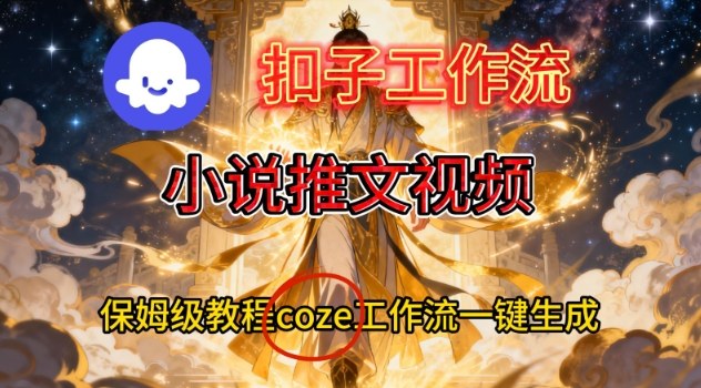 Coze扣子智能体工作流一键生成小说推文视频，保姆级搭建教学-星玥资源网