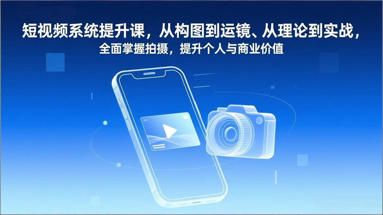 （17053期）短视频系统提升课，从构图到运镜、从理论到实战，全面掌握拍摄，提升个人与商业价值-星玥资源网