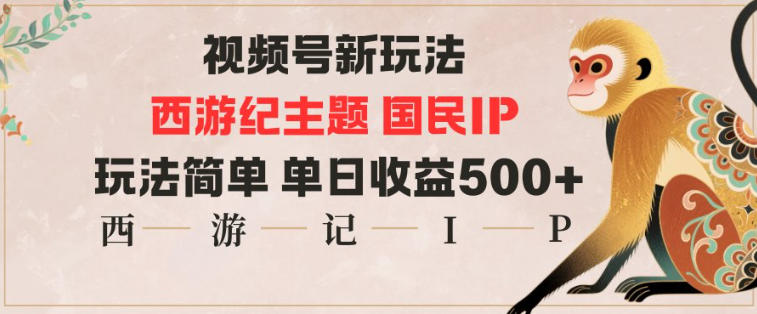 视频号分成新玩法，西游记主题国民IP，玩法简单，单日收益多张-星玥资源网