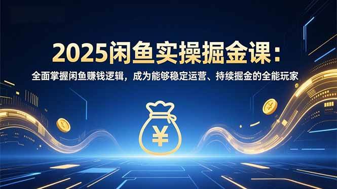 （16976期）2025闲鱼实操掘金课：全面掌握闲鱼賺钱逻辑，成为能够稳定运营、持续掘金的全能玩家-星玥资源网