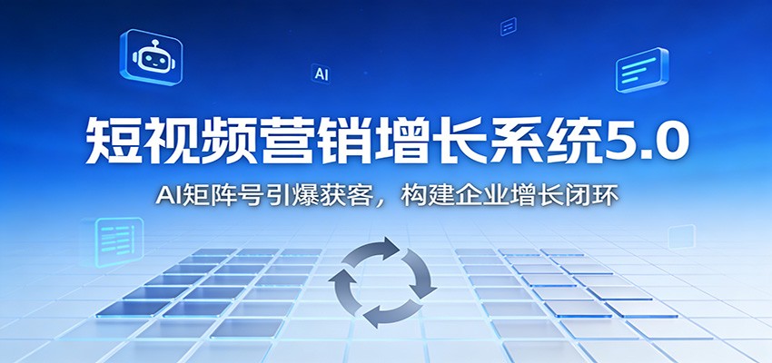 短视频营销增长系统5.0：AI 矩阵号引爆获客，构建企业增长闭环-星玥资源网