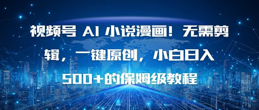 （16595期）视频号 AI 小说漫画！无需剪辑，一键原创，小白日入500+的保姆级教程-星玥资源网