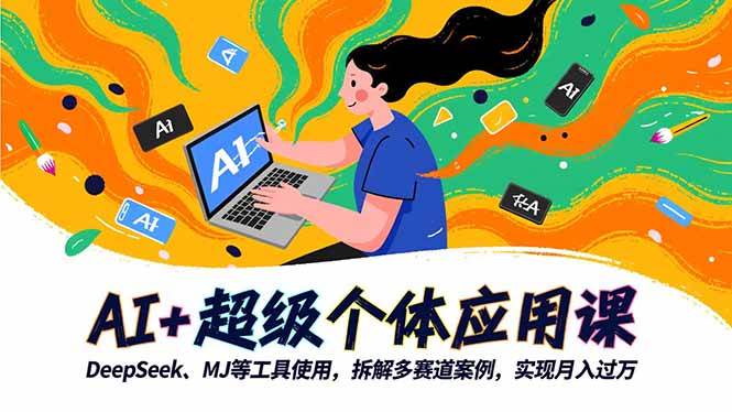 （16519期）AI+超级个体应用课，DeepSeek,MJ等工具使用,拆解多赛道案例，实现月入过万-星玥资源网