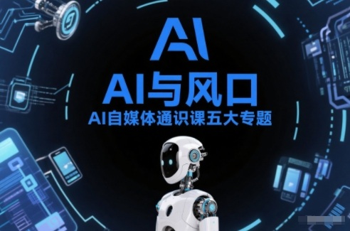 AI自媒体通识课五大专题，AI基础操作篇+AI生活娱乐篇+AI职场提效篇+AI自媒体实操篇+账号创作工具篇-星玥资源网