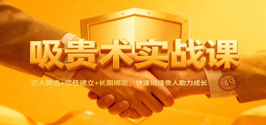 吸贵术实战课：识人筛选+信任建立+长期绑定，快速链接贵人助力成长-星玥资源网