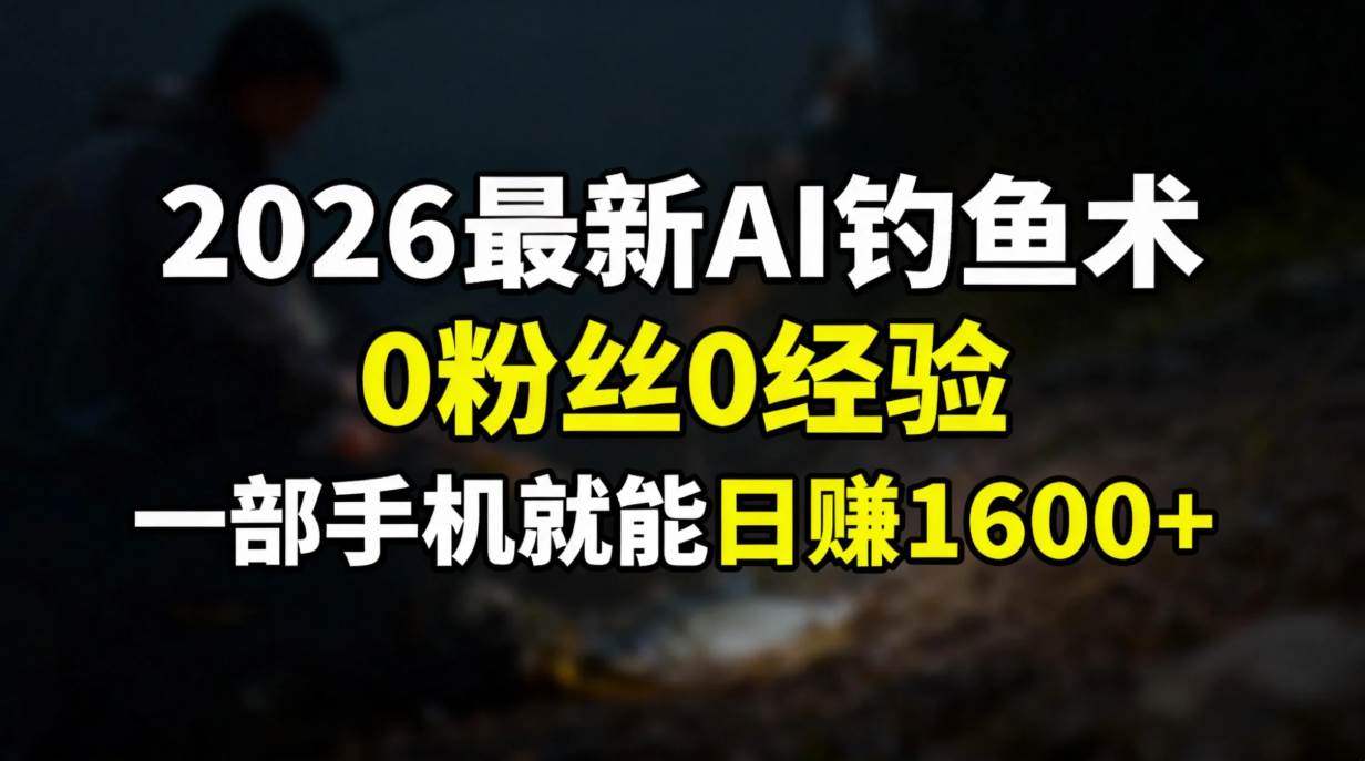 （17084期）2026最新AI钓鱼术:0粉丝0经验，一部手机就能开启赚钱模式-星玥资源网