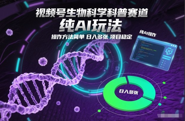 视频号生物科学科普赛道，纯AI玩法，操作方法简单，日入多张，项目稳定-星玥资源网