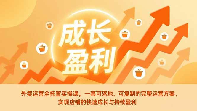 （17028期）外卖运营全托管实操课，一套可落地、可复制的完整运营方案，实现店铺的快速成长与持续盈利-星玥资源网