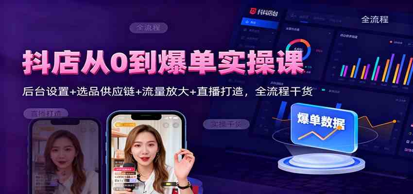 抖店从0到爆单实操课：后台设置+选品供应链+流量放大+直播打造，全流程干货-星玥资源网