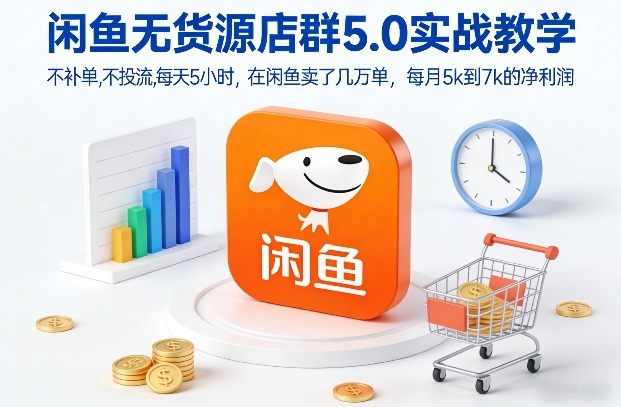 闲鱼无货源店群5.0实战教学，不补单，不投流，每天5小时，在闲鱼卖了几万单，每月5k到7k的净利润-星玥资源网