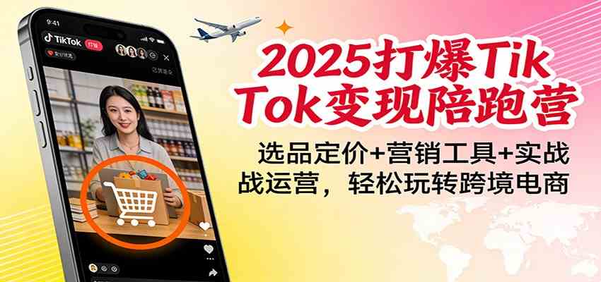 2025打爆TikTok变现陪跑营：选品定价+营销工具+实战运营，轻松玩转跨境电商-星玥资源网