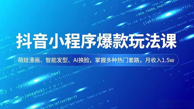 （16799期）抖音小程序爆款玩法课，萌娃漫画、智能发型、AI换脸，掌握多种热门套路，月收入1.5w-星玥资源网