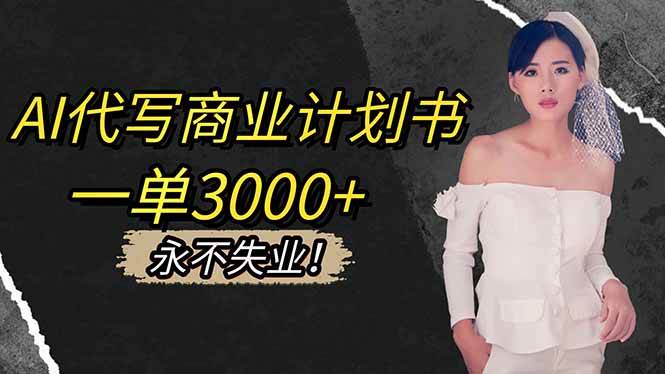 （16527期）AI代写商业计划书，一单3000+，提供接单渠道，主打长期稳定，永不失业-星玥资源网