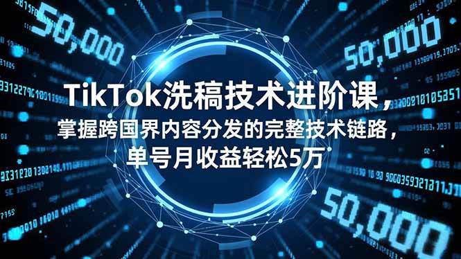 （16693期）TikTok洗稿技术进阶课，掌握跨国界内容分发的完整技术链路，单号月收益轻松5万-星玥资源网