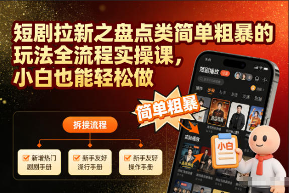 短剧拉新之盘点类简单粗暴的玩法全流程实操课，小白也能轻松做-星玥资源网