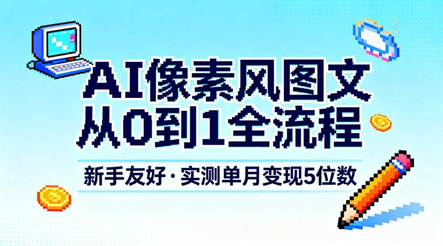 AI像素风图文从0到1全流程，新手友好，实测单月变现5位数-星玥资源网