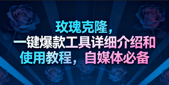玫瑰克隆工具，一键去重爆款，自媒体必备神器，视频教程-星玥资源网