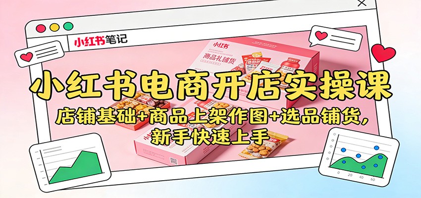 小红书电商开店实操课：店铺基础+商品上架作图+选品铺货，新手快速上手-星玥资源网