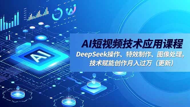 （16673期）AI短视频技术应用课程，DeepSeek操作、特效制作、图像处理，技术赋能创作月入过万（更新）-星玥资源网