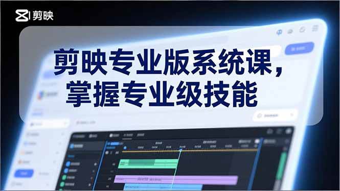 （17043期）剪映专业版系统课，基础操作、高级技巧、电影调色、特效制作、AI应用/等等，掌握专业级技能-星玥资源网