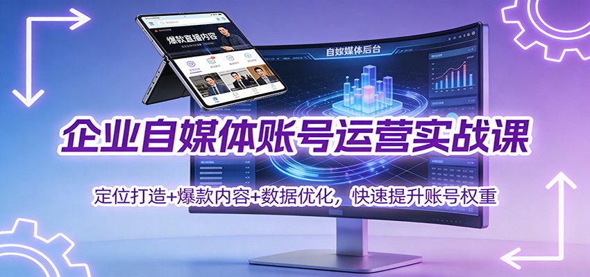 企业自媒体账号运营实战课：定位打造+ 爆款内容+数据优化，快速提升账号权重-星玥资源网
