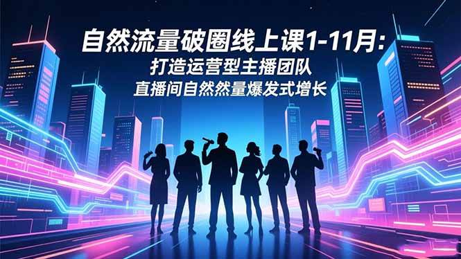 （16810期）自然流量破圈线上课1-11月：打造运营型主播团队 直播间自然流量爆发式增长-星玥资源网