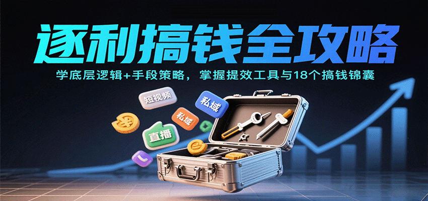 逐利搞钱全攻略：学底层逻辑+手段策略，掌握提效工具与18个搞钱锦囊（更新11月）-星玥资源网