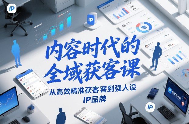 内容时代的全域获客课，从高效精准获客到强人设IP品牌-星玥资源网