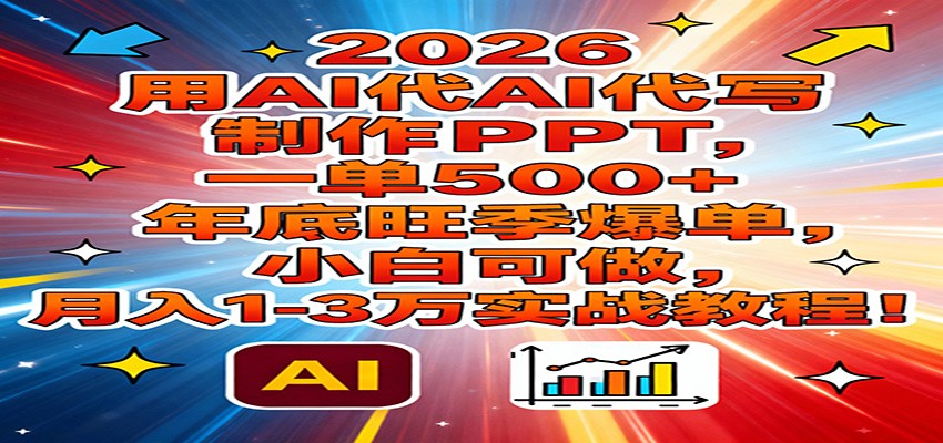 2026用AI代写制作PPT，一单500+，年底旺季爆单，小白可做，月入1-3万实战教程-星玥资源网