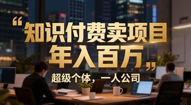 （17134期）从0到年入百万：超级个体实战心得公开，个人IP×精准引流×成交系统全拆解-星玥资源网