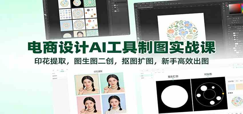 电商设计AI工具制图实战课：印花提取，图生图二创，抠图扩图，新手高效出图-星玥资源网