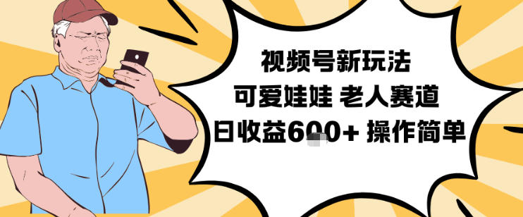 视频号新玩法，可爱娃娃视频制作教学，老人赛道，日收益6张+操作简单-星玥资源网