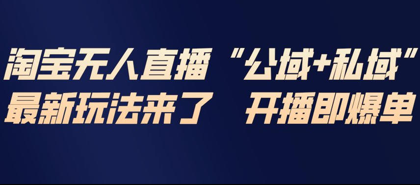 淘宝无人直播完整教程，公试+私域，最新玩法来了，开播即爆单-星玥资源网