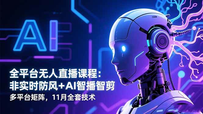 （16613期）全平台无人直播课程：非实时防风＋AI智播智剪＋多平台矩阵，11月全套技术-星玥资源网