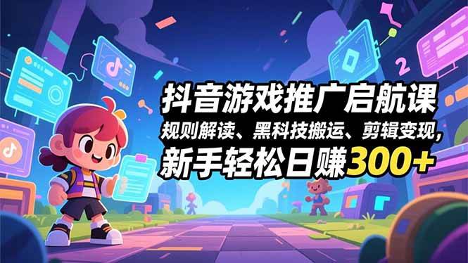（16798期）抖音游戏推广启航课，规则解读、黑科技搬运、剪辑变现，新手轻松日赚300+-星玥资源网