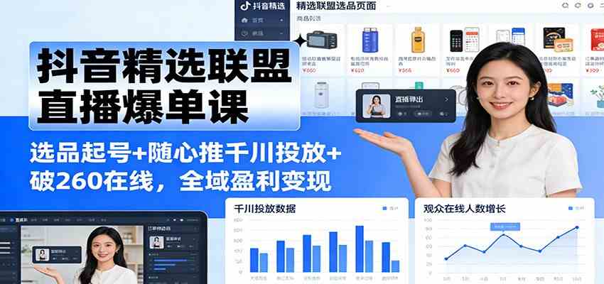 抖音精选联盟直播爆单课：选品起号+随心推千川投放+破260在线，全域盈利变现-星玥资源网