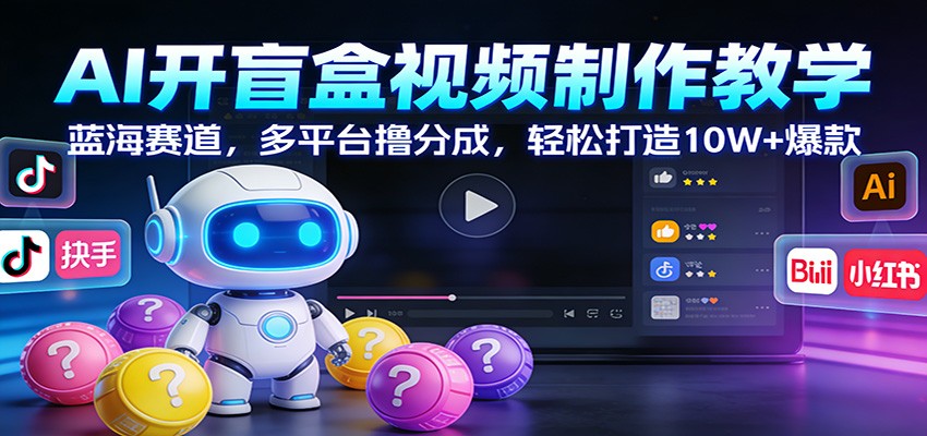 AI开盲盒视频制作教学：蓝海赛道，多平台撸分成，轻松打造10W+爆款-星玥资源网