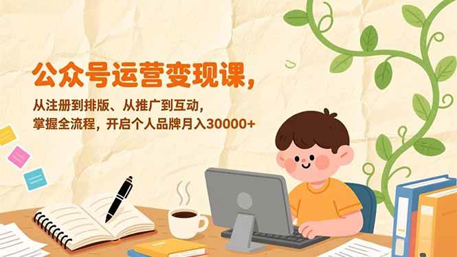 （17067期）公众号运营变现课，从注册到排版、从推广到互动，掌握全流程，开启个人品牌月入30000+-星玥资源网