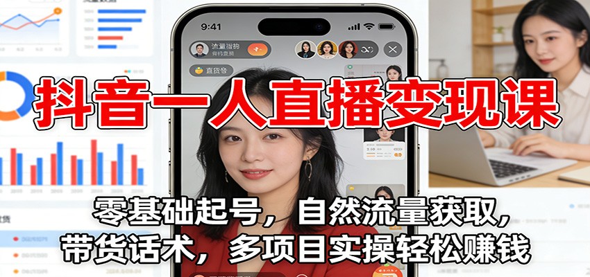抖音一人直播变现课：零基础起号，自然流量获取，带货话术，多项目实操轻松赚钱-星玥资源网