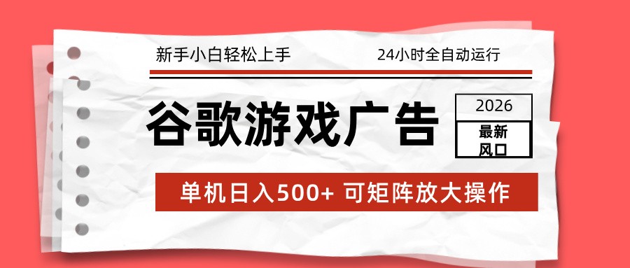 2026最新谷歌游戏广告 单机日入500+ 24小时全自动运行，新手小白轻松玩转-星玥资源网
