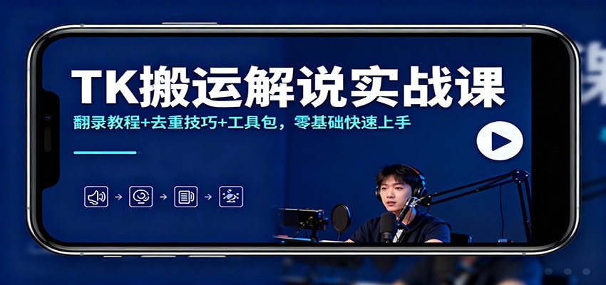 TK搬运解说实战课：翻录教程+去重技巧+工具包，零基础快速上手-星玥资源网