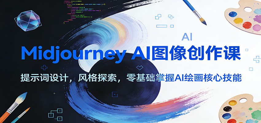 Midjourney AI图像创作课：提示词设计，风格探索，零基础掌握AI绘画核心技能-星玥资源网