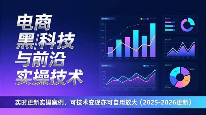 （17017期）电商黑科技与前沿实操技术：实时更新实操案例，可技术变现亦可自用放大（2026更新）-星玥资源网
