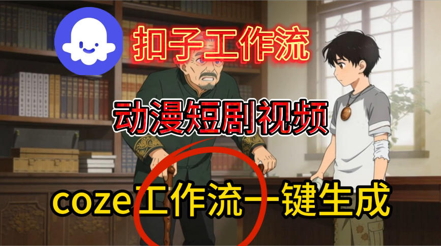 Coze扣子智能体工作流一键生成动漫短剧视频，保姆级搭建教学-星玥资源网