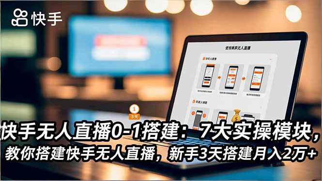 （16694期）快手无人直播0-1搭建：7大实操模块，教你搭建快手无人直播，新手3天搭建月入2万+-星玥资源网